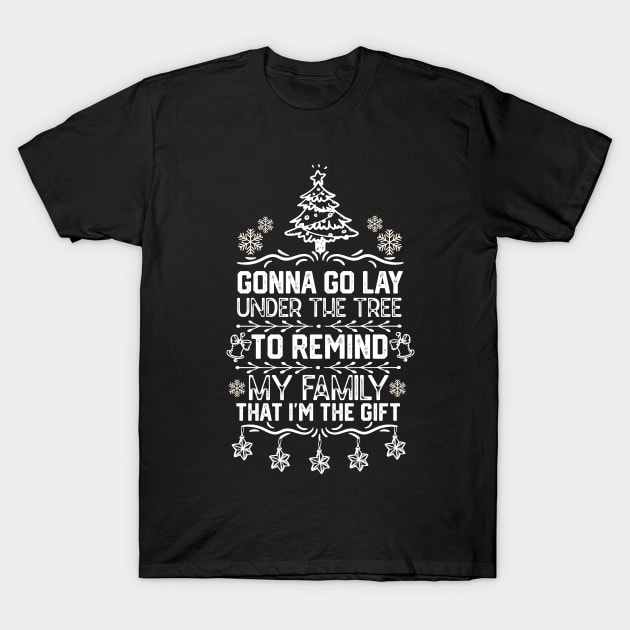 Funny Family Christmas Gift Idea - Gonna Go Lay Under the Tree to Remind My Family that I'm the Gift - Christmas Funny T-Shirt by KAVA-X